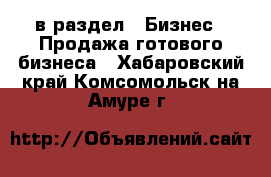  в раздел : Бизнес » Продажа готового бизнеса . Хабаровский край,Комсомольск-на-Амуре г.